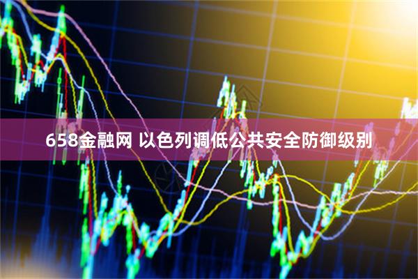 658金融网 以色列调低公共安全防御级别