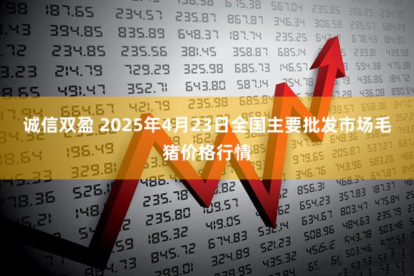 诚信双盈 2025年4月23日全国主要批发市场毛猪价格行情