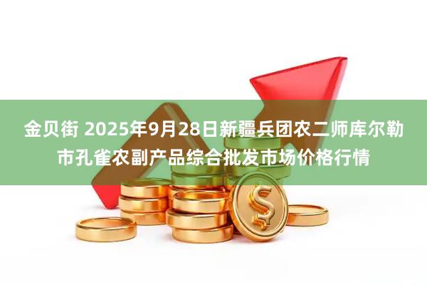 金贝街 2025年9月28日新疆兵团农二师库尔勒市孔雀农副产品综合批发市场价格行情
