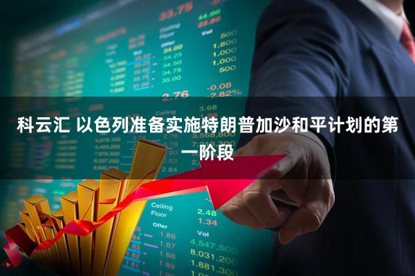 科云汇 以色列准备实施特朗普加沙和平计划的第一阶段