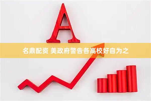 名鼎配资 美政府警告各高校好自为之
