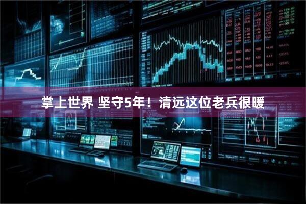 掌上世界 坚守5年！清远这位老兵很暖