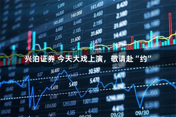 兴泊证券 今天大戏上演，敬请赴“约”
