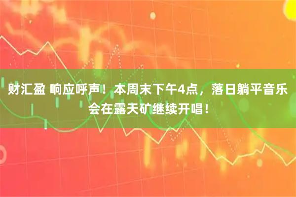 财汇盈 响应呼声！本周末下午4点，落日躺平音乐会在露天矿继续开唱！