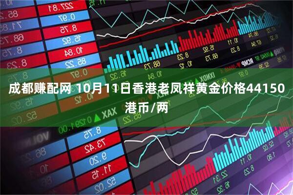 成都赚配网 10月11日香港老凤祥黄金价格44150港币/两