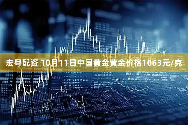 宏粤配资 10月11日中国黄金黄金价格1063元/克