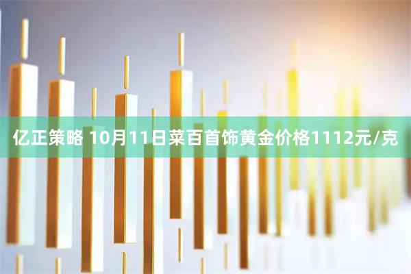 亿正策略 10月11日菜百首饰黄金价格1112元/克