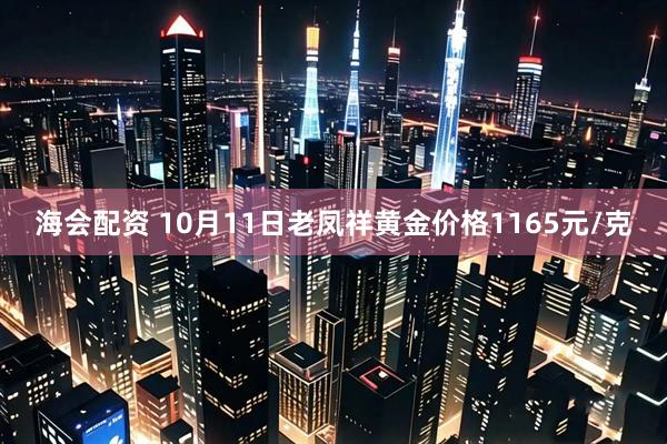 海会配资 10月11日老凤祥黄金价格1165元/克