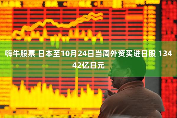 嗨牛股票 日本至10月24日当周外资买进日股 13442亿日元