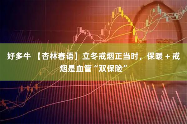 好多牛 【杏林春语】立冬戒烟正当时，保暖 + 戒烟是血管“双保险”