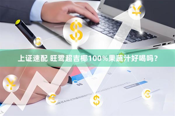 上证速配 旺鹭超吉椰100%果蔬汁好喝吗？