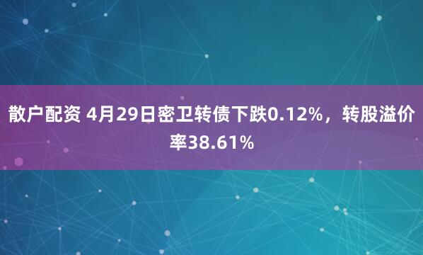散户配资 4月29日密卫转债下跌0.12%，转股溢价率38.61%