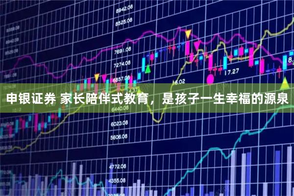 申银证券 家长陪伴式教育，是孩子一生幸福的源泉