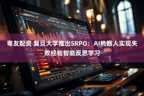 粤友配资 复旦大学推出SRPO：AI机器人实现失败经验智能反思学习