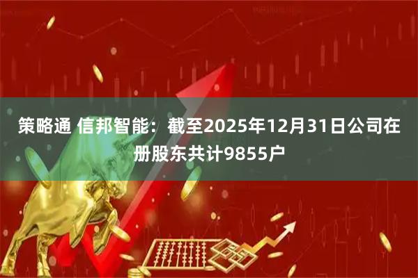 策略通 信邦智能：截至2025年12月31日公司在册股东共计9855户