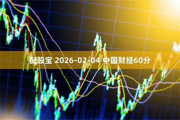 配股宝 2026-02-04 中国财经60分
